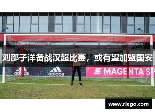 刘邵子洋备战汉超比赛，或有望加盟国安