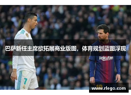 巴萨新任主席欲拓展商业版图，体育规划蓝图浮现