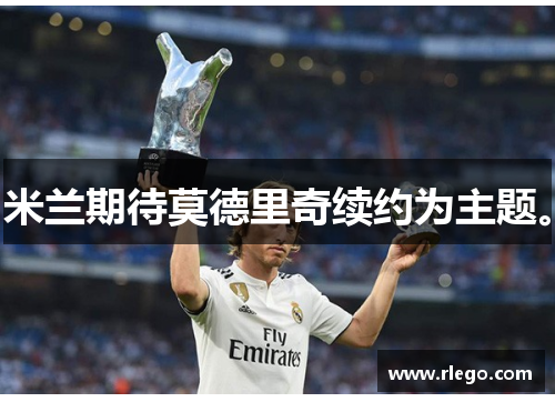 米兰期待莫德里奇续约为主题。